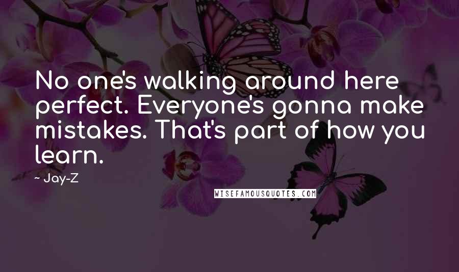 Jay-Z Quotes: No one's walking around here perfect. Everyone's gonna make mistakes. That's part of how you learn.