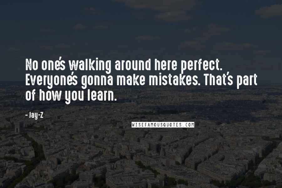 Jay-Z Quotes: No one's walking around here perfect. Everyone's gonna make mistakes. That's part of how you learn.