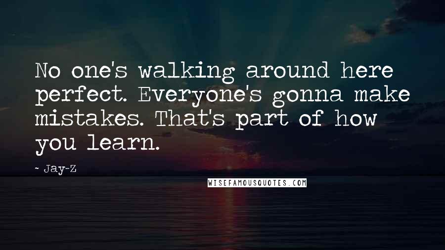 Jay-Z Quotes: No one's walking around here perfect. Everyone's gonna make mistakes. That's part of how you learn.