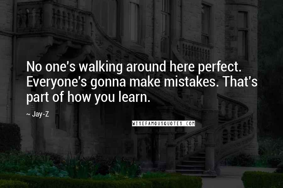 Jay-Z Quotes: No one's walking around here perfect. Everyone's gonna make mistakes. That's part of how you learn.