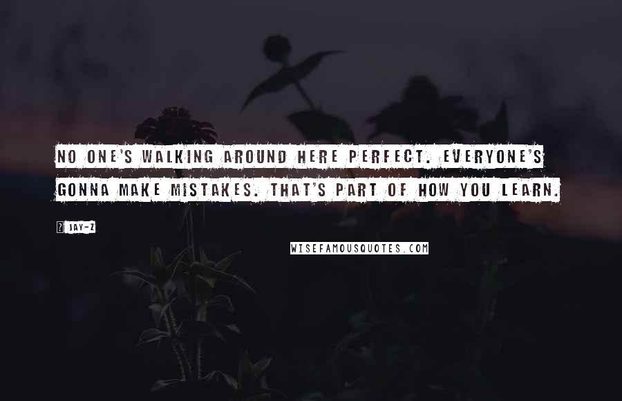 Jay-Z Quotes: No one's walking around here perfect. Everyone's gonna make mistakes. That's part of how you learn.