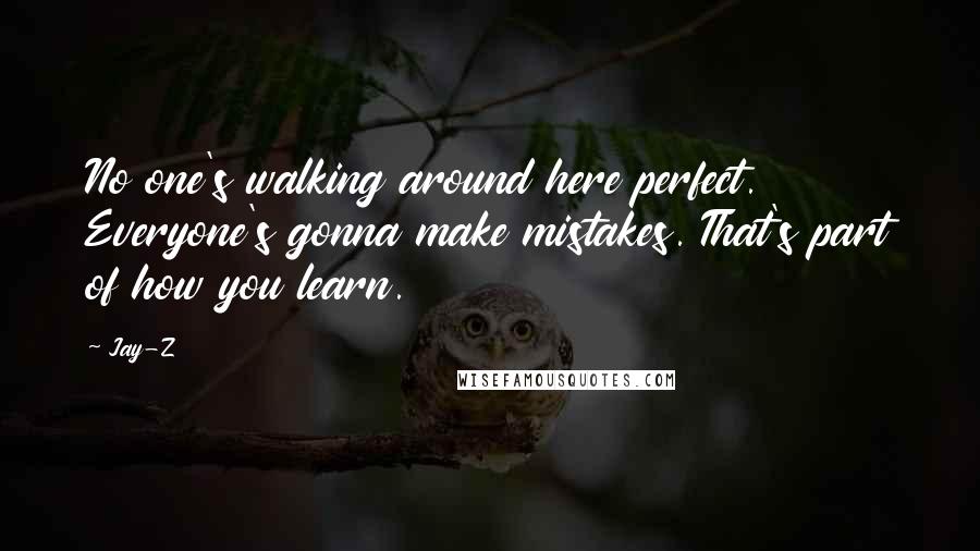 Jay-Z Quotes: No one's walking around here perfect. Everyone's gonna make mistakes. That's part of how you learn.