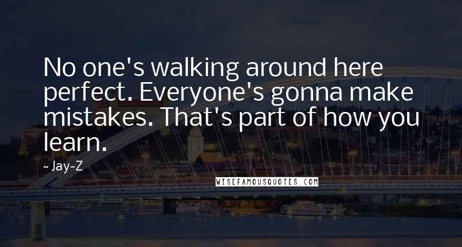 Jay-Z Quotes: No one's walking around here perfect. Everyone's gonna make mistakes. That's part of how you learn.