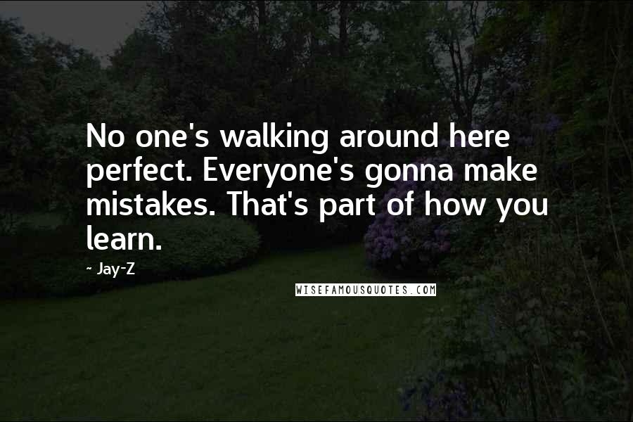 Jay-Z Quotes: No one's walking around here perfect. Everyone's gonna make mistakes. That's part of how you learn.