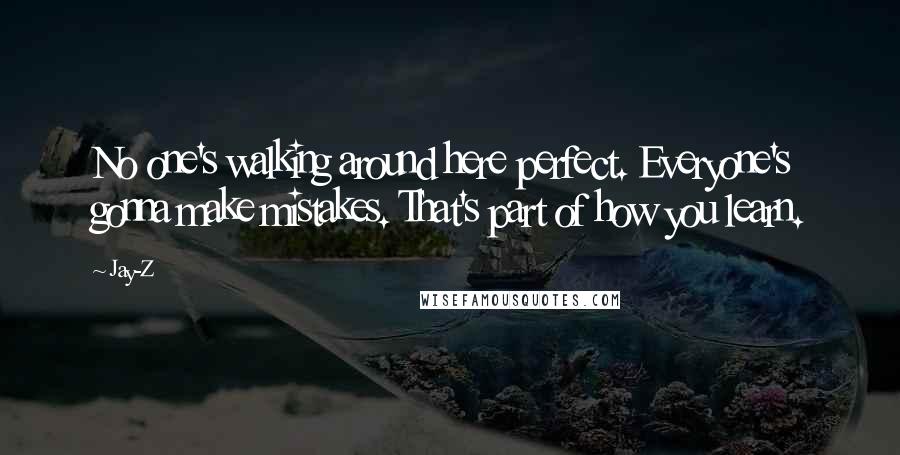 Jay-Z Quotes: No one's walking around here perfect. Everyone's gonna make mistakes. That's part of how you learn.