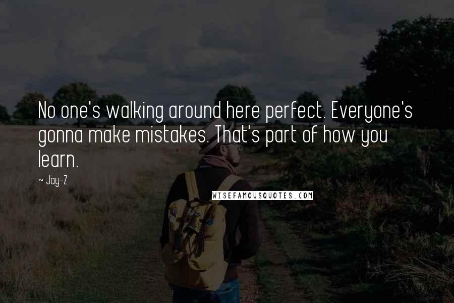 Jay-Z Quotes: No one's walking around here perfect. Everyone's gonna make mistakes. That's part of how you learn.