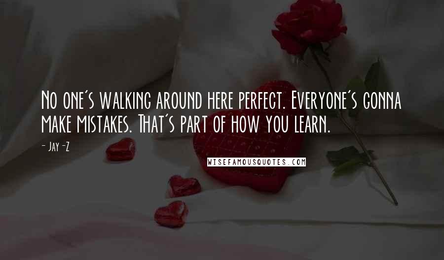 Jay-Z Quotes: No one's walking around here perfect. Everyone's gonna make mistakes. That's part of how you learn.