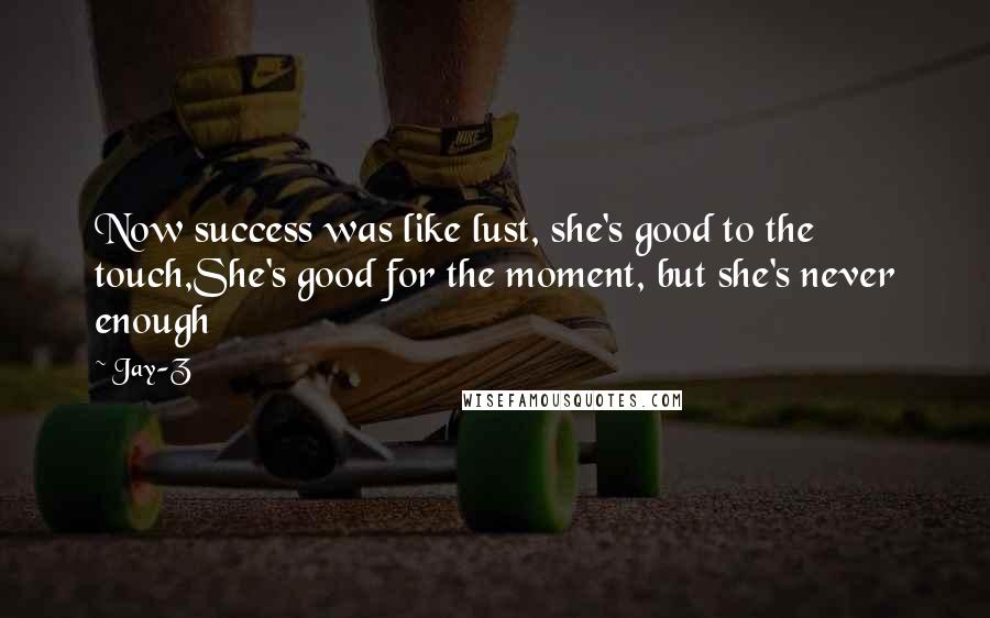 Jay-Z Quotes: Now success was like lust, she's good to the touch,She's good for the moment, but she's never enough