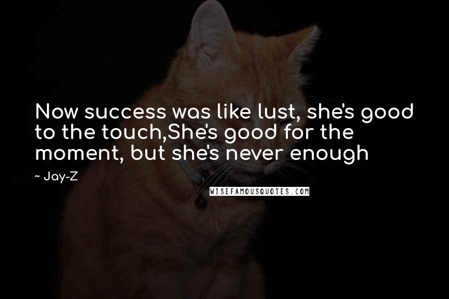 Jay-Z Quotes: Now success was like lust, she's good to the touch,She's good for the moment, but she's never enough