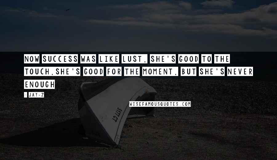 Jay-Z Quotes: Now success was like lust, she's good to the touch,She's good for the moment, but she's never enough