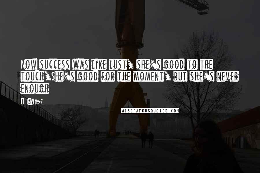 Jay-Z Quotes: Now success was like lust, she's good to the touch,She's good for the moment, but she's never enough