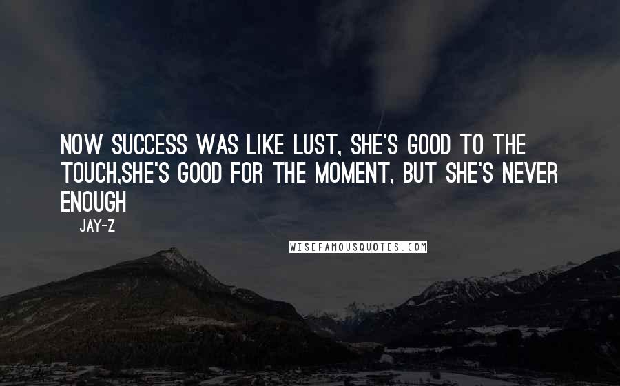 Jay-Z Quotes: Now success was like lust, she's good to the touch,She's good for the moment, but she's never enough