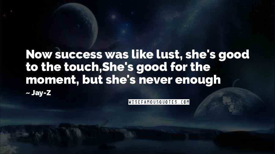 Jay-Z Quotes: Now success was like lust, she's good to the touch,She's good for the moment, but she's never enough