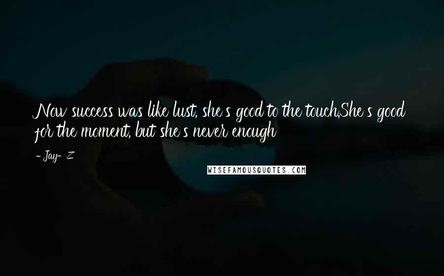 Jay-Z Quotes: Now success was like lust, she's good to the touch,She's good for the moment, but she's never enough