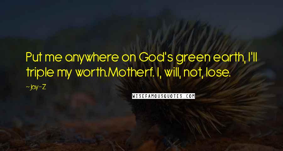 Jay-Z Quotes: Put me anywhere on God's green earth, I'll triple my worth.Motherf. I, will, not, lose.