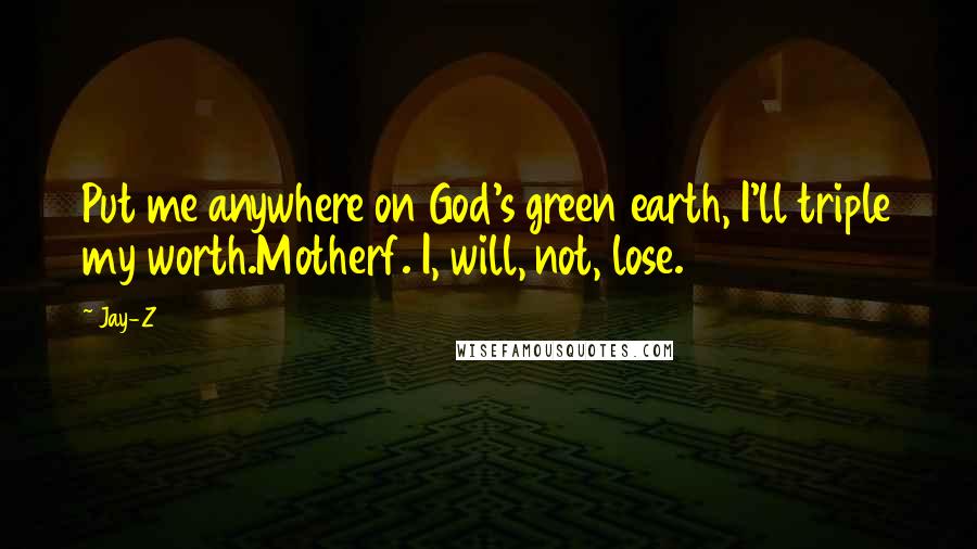 Jay-Z Quotes: Put me anywhere on God's green earth, I'll triple my worth.Motherf. I, will, not, lose.