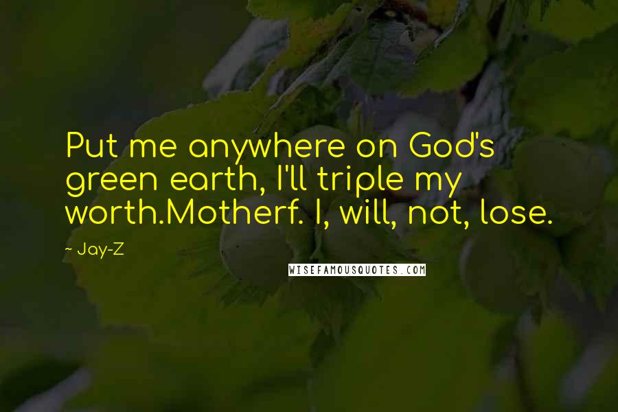 Jay-Z Quotes: Put me anywhere on God's green earth, I'll triple my worth.Motherf. I, will, not, lose.