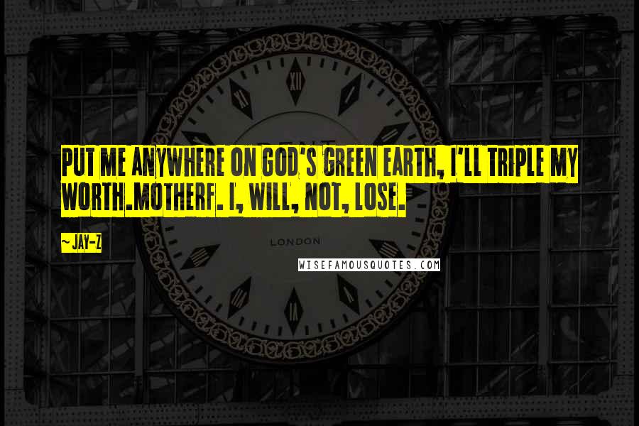 Jay-Z Quotes: Put me anywhere on God's green earth, I'll triple my worth.Motherf. I, will, not, lose.