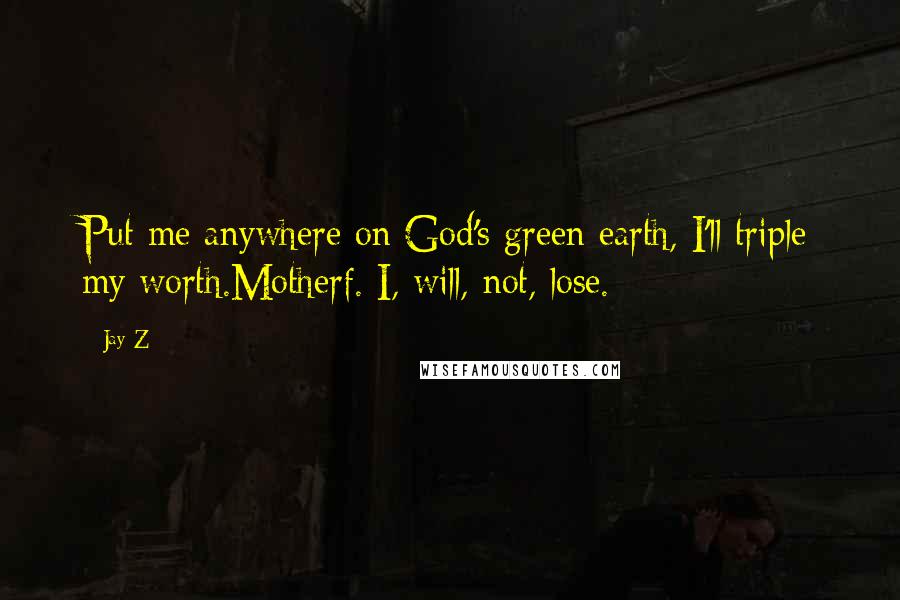 Jay-Z Quotes: Put me anywhere on God's green earth, I'll triple my worth.Motherf. I, will, not, lose.