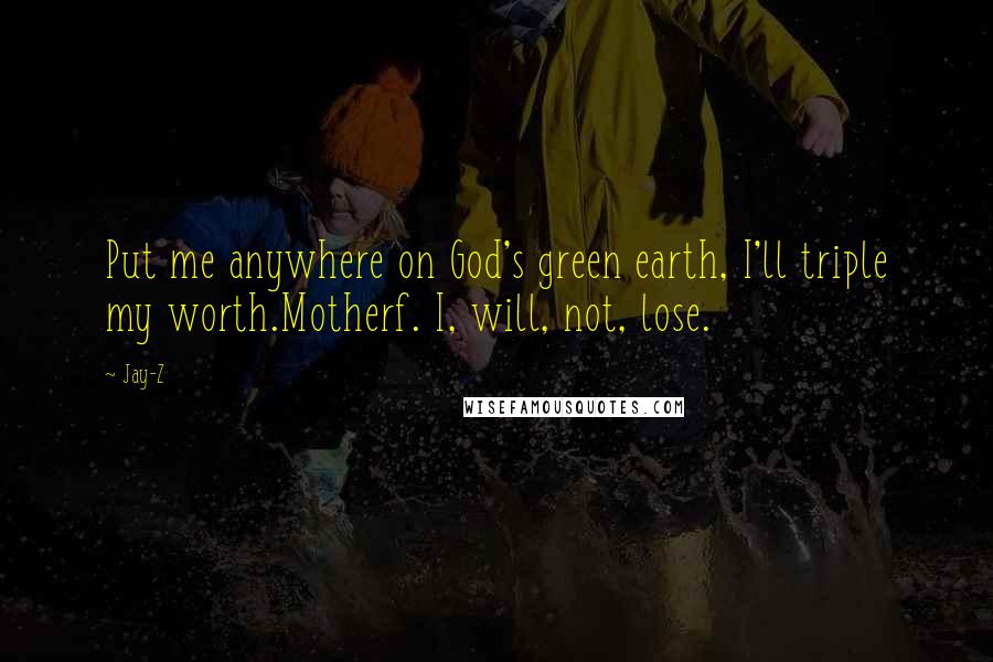 Jay-Z Quotes: Put me anywhere on God's green earth, I'll triple my worth.Motherf. I, will, not, lose.