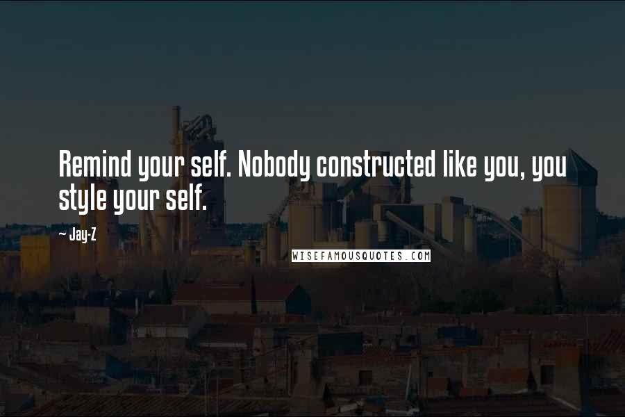 Jay-Z Quotes: Remind your self. Nobody constructed like you, you style your self.