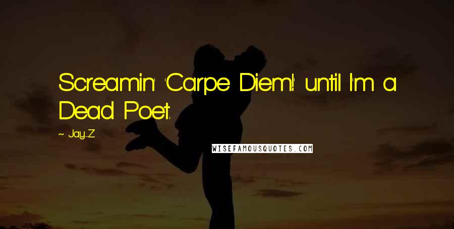 Jay-Z Quotes: Screamin' 'Carpe Diem!' until I'm a Dead Poet.