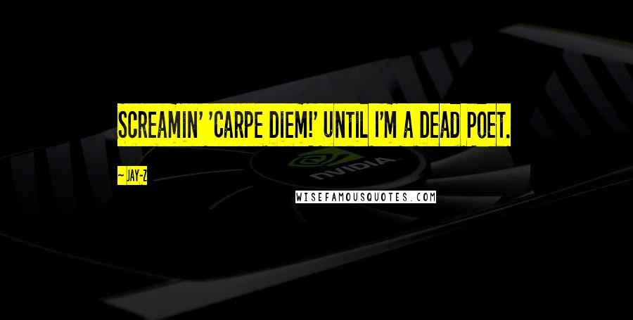 Jay-Z Quotes: Screamin' 'Carpe Diem!' until I'm a Dead Poet.