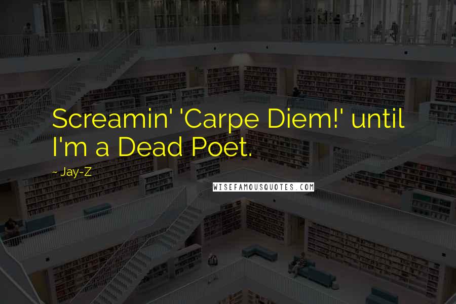 Jay-Z Quotes: Screamin' 'Carpe Diem!' until I'm a Dead Poet.