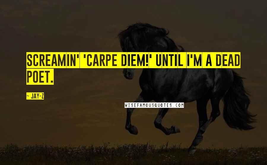 Jay-Z Quotes: Screamin' 'Carpe Diem!' until I'm a Dead Poet.