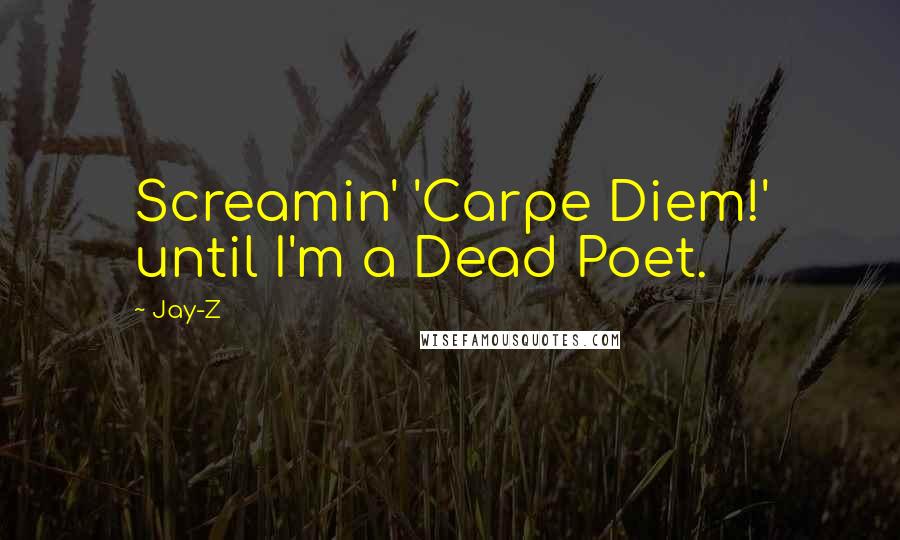 Jay-Z Quotes: Screamin' 'Carpe Diem!' until I'm a Dead Poet.