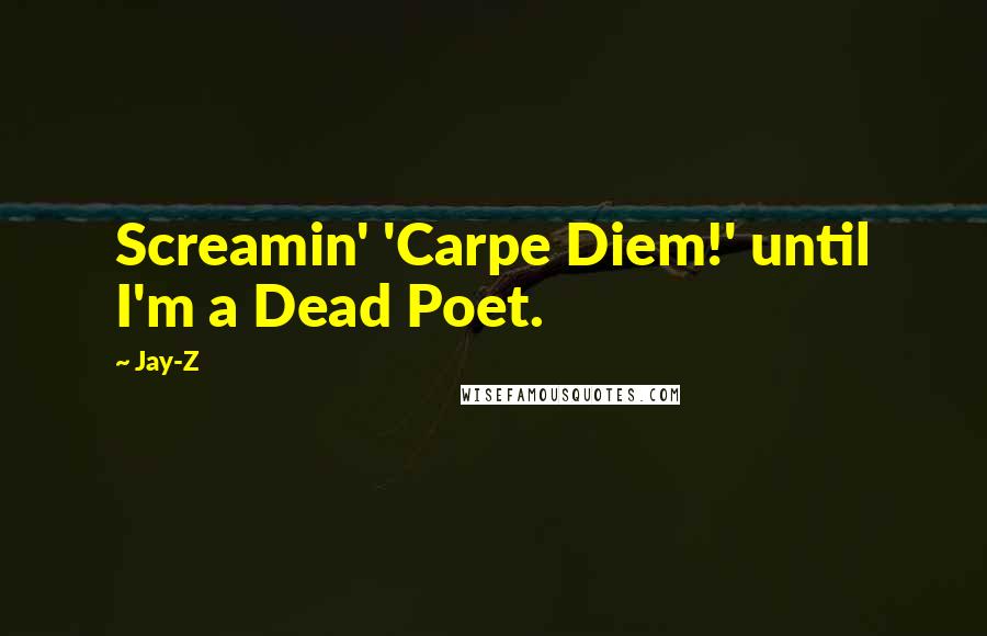 Jay-Z Quotes: Screamin' 'Carpe Diem!' until I'm a Dead Poet.