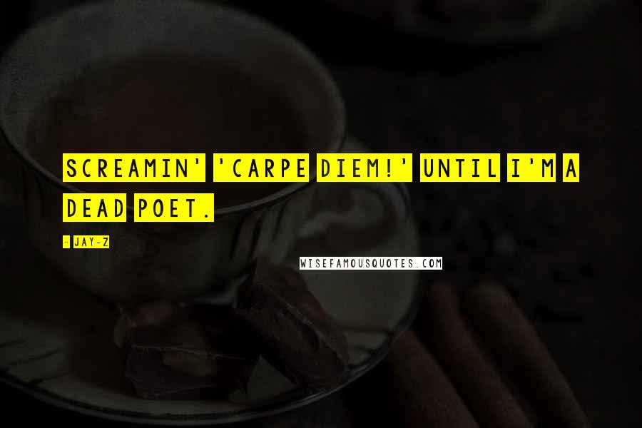 Jay-Z Quotes: Screamin' 'Carpe Diem!' until I'm a Dead Poet.