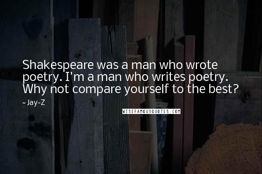 Jay-Z Quotes: Shakespeare was a man who wrote poetry. I'm a man who writes poetry. Why not compare yourself to the best?