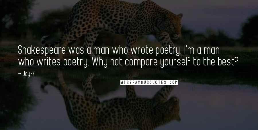 Jay-Z Quotes: Shakespeare was a man who wrote poetry. I'm a man who writes poetry. Why not compare yourself to the best?