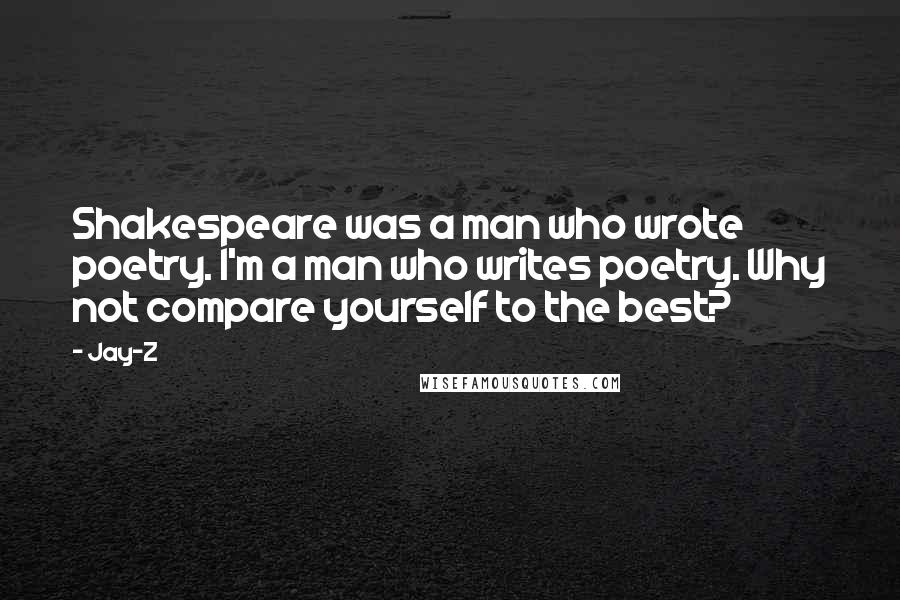 Jay-Z Quotes: Shakespeare was a man who wrote poetry. I'm a man who writes poetry. Why not compare yourself to the best?