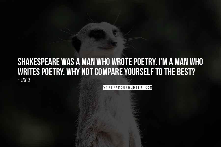 Jay-Z Quotes: Shakespeare was a man who wrote poetry. I'm a man who writes poetry. Why not compare yourself to the best?