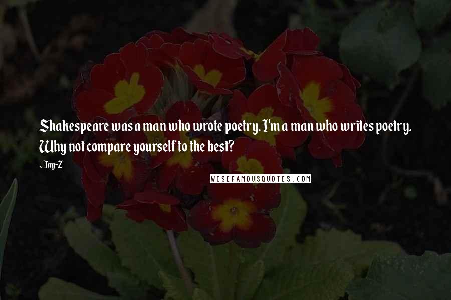 Jay-Z Quotes: Shakespeare was a man who wrote poetry. I'm a man who writes poetry. Why not compare yourself to the best?