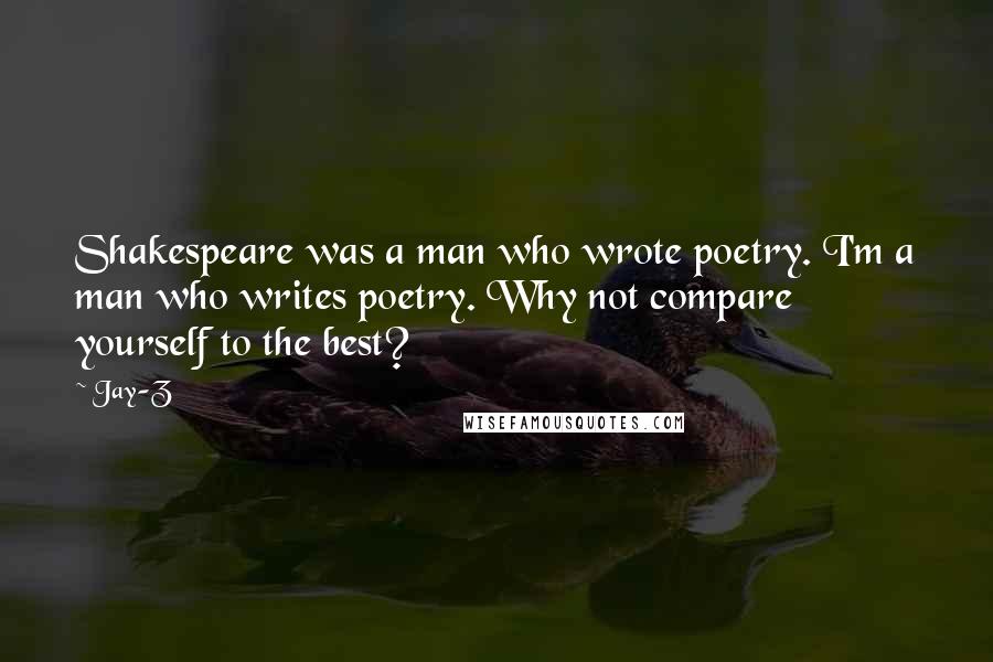 Jay-Z Quotes: Shakespeare was a man who wrote poetry. I'm a man who writes poetry. Why not compare yourself to the best?