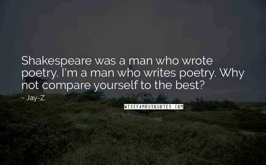 Jay-Z Quotes: Shakespeare was a man who wrote poetry. I'm a man who writes poetry. Why not compare yourself to the best?