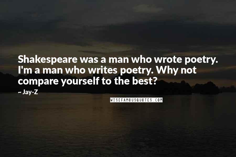 Jay-Z Quotes: Shakespeare was a man who wrote poetry. I'm a man who writes poetry. Why not compare yourself to the best?