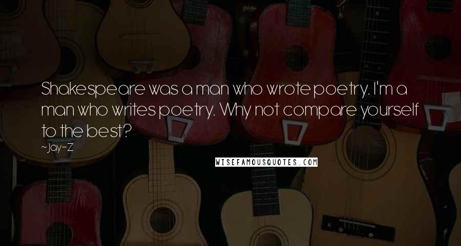 Jay-Z Quotes: Shakespeare was a man who wrote poetry. I'm a man who writes poetry. Why not compare yourself to the best?