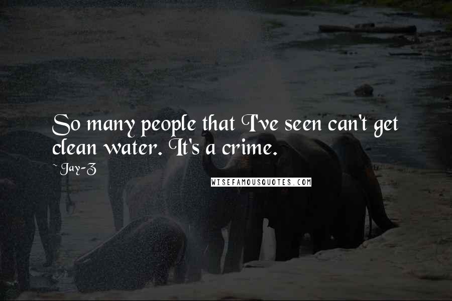 Jay-Z Quotes: So many people that I've seen can't get clean water. It's a crime.