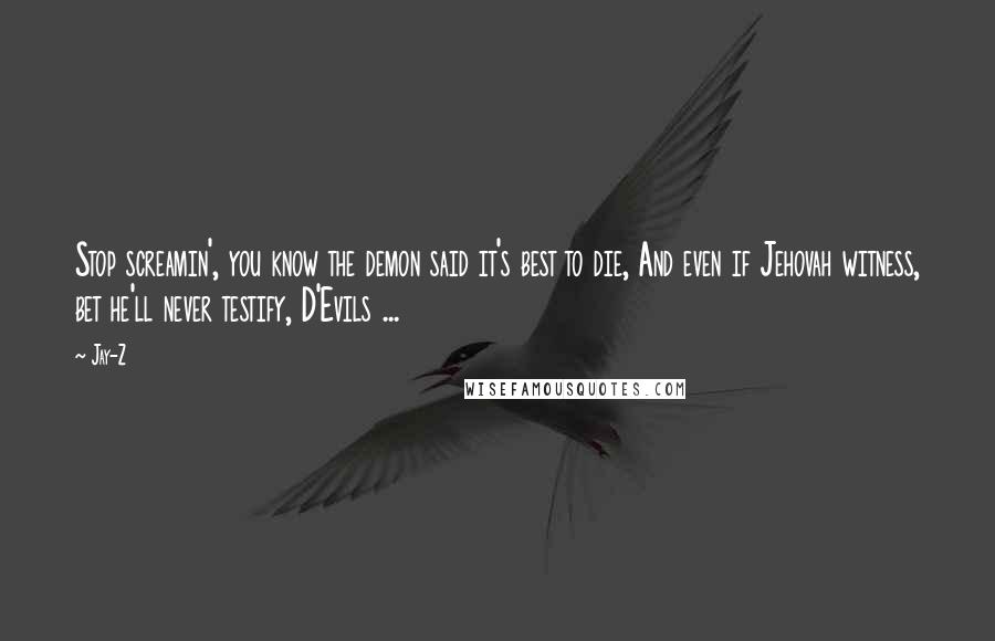 Jay-Z Quotes: Stop screamin', you know the demon said it's best to die, And even if Jehovah witness, bet he'll never testify, D'Evils ...