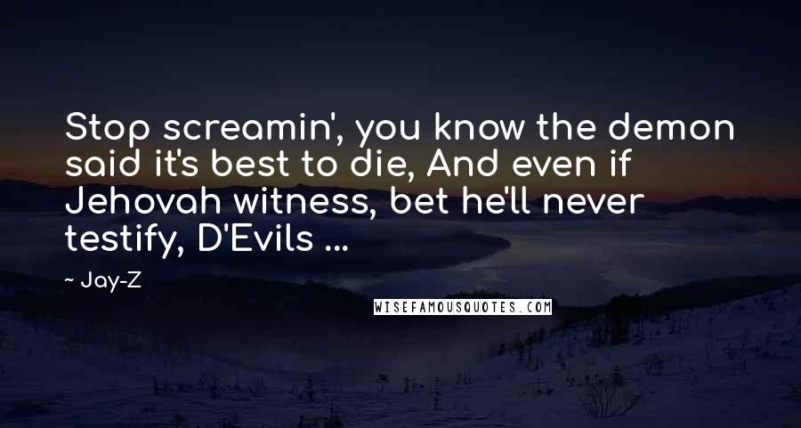 Jay-Z Quotes: Stop screamin', you know the demon said it's best to die, And even if Jehovah witness, bet he'll never testify, D'Evils ...