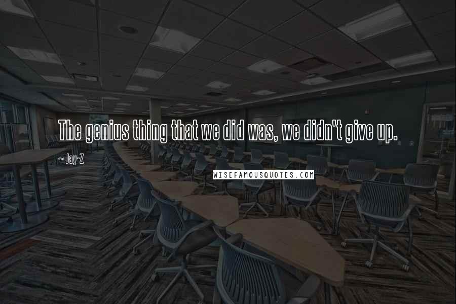 Jay-Z Quotes: The genius thing that we did was, we didn't give up.