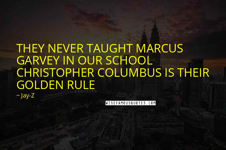 Jay-Z Quotes: THEY NEVER TAUGHT MARCUS GARVEY IN OUR SCHOOL CHRISTOPHER COLUMBUS IS THEIR GOLDEN RULE