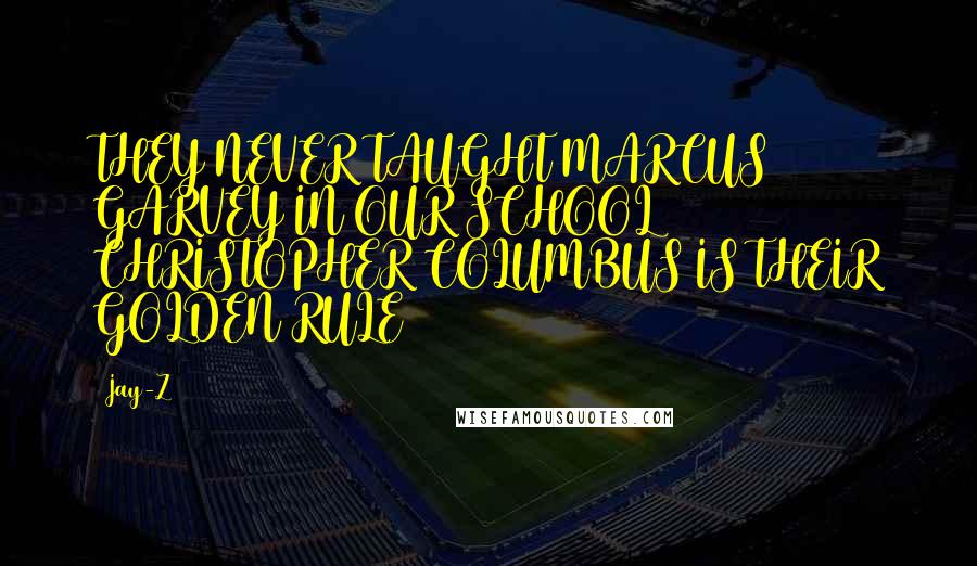 Jay-Z Quotes: THEY NEVER TAUGHT MARCUS GARVEY IN OUR SCHOOL CHRISTOPHER COLUMBUS IS THEIR GOLDEN RULE