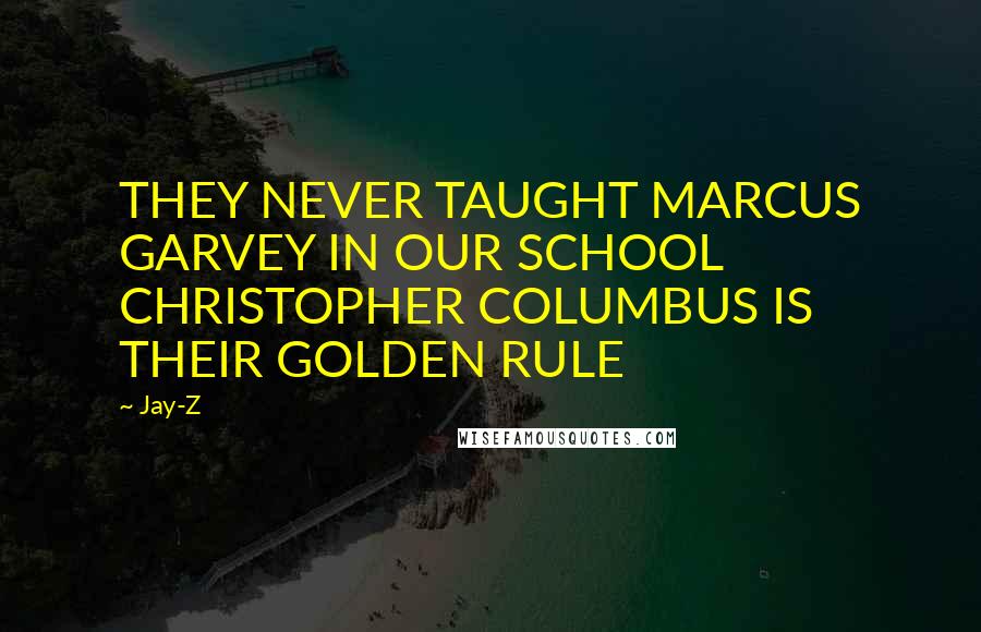 Jay-Z Quotes: THEY NEVER TAUGHT MARCUS GARVEY IN OUR SCHOOL CHRISTOPHER COLUMBUS IS THEIR GOLDEN RULE