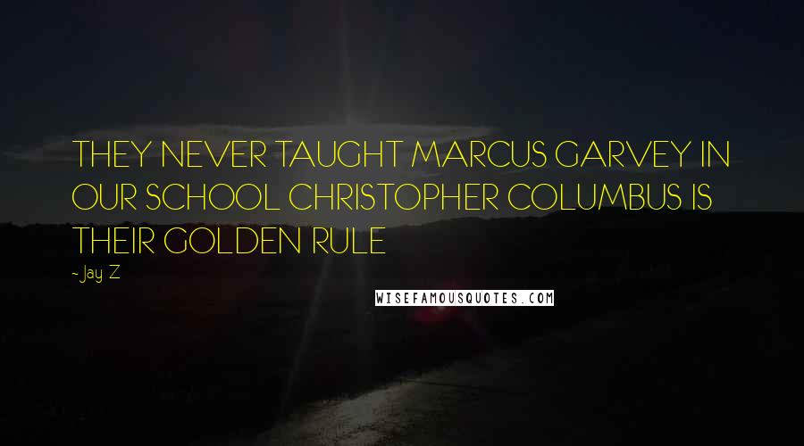 Jay-Z Quotes: THEY NEVER TAUGHT MARCUS GARVEY IN OUR SCHOOL CHRISTOPHER COLUMBUS IS THEIR GOLDEN RULE