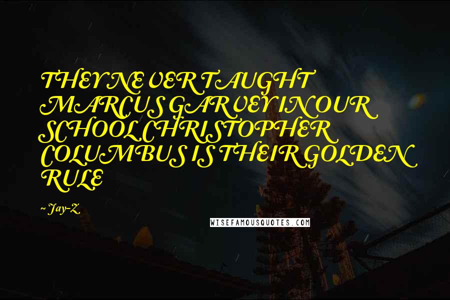 Jay-Z Quotes: THEY NEVER TAUGHT MARCUS GARVEY IN OUR SCHOOL CHRISTOPHER COLUMBUS IS THEIR GOLDEN RULE